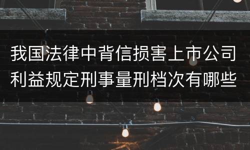 我国法律中背信损害上市公司利益规定刑事量刑档次有哪些