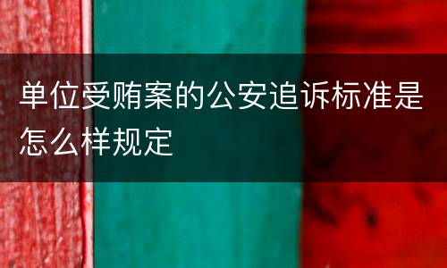 单位受贿案的公安追诉标准是怎么样规定