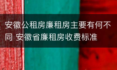 安徽公租房廉租房主要有何不同 安徽省廉租房收费标准