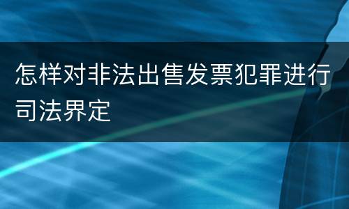 怎样对非法出售发票犯罪进行司法界定