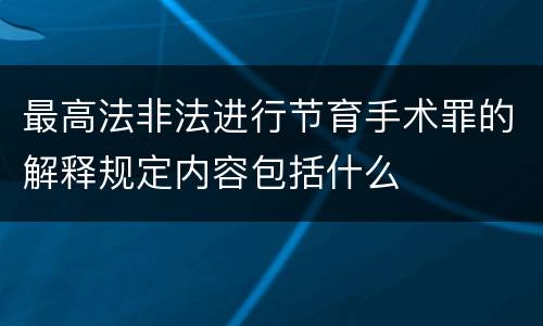最高法非法进行节育手术罪的解释规定内容包括什么