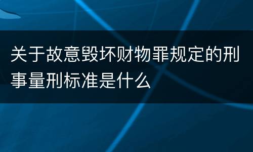 关于故意毁坏财物罪规定的刑事量刑标准是什么