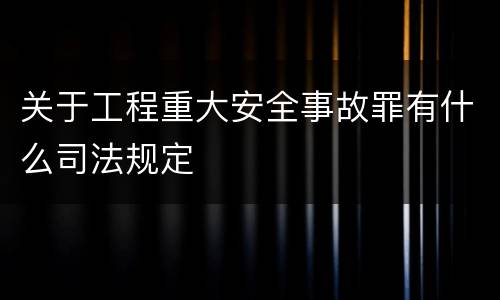 关于工程重大安全事故罪有什么司法规定