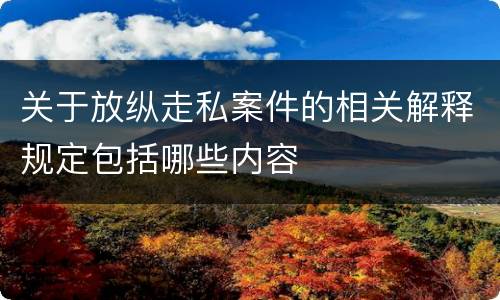 关于放纵走私案件的相关解释规定包括哪些内容