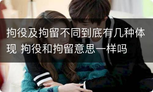 拘役及拘留不同到底有几种体现 拘役和拘留意思一样吗