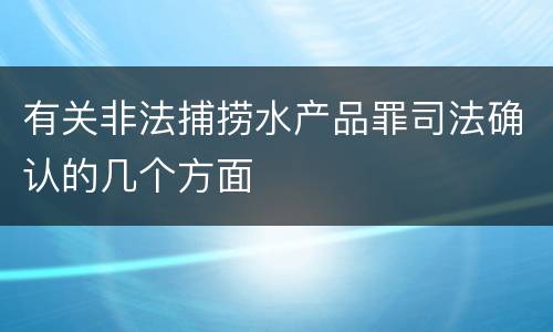 有关非法捕捞水产品罪司法确认的几个方面