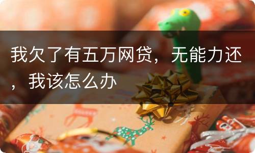 我欠了有五万网贷，无能力还，我该怎么办