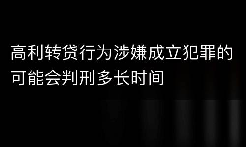 高利转贷行为涉嫌成立犯罪的可能会判刑多长时间