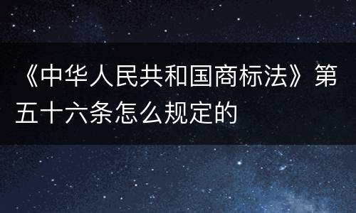《中华人民共和国商标法》第五十六条怎么规定的