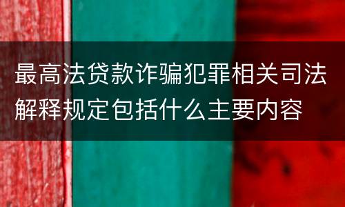 最高法贷款诈骗犯罪相关司法解释规定包括什么主要内容