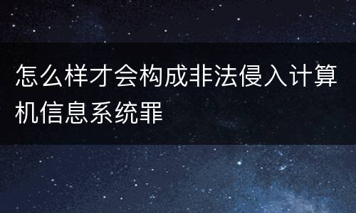 怎么样才会构成非法侵入计算机信息系统罪