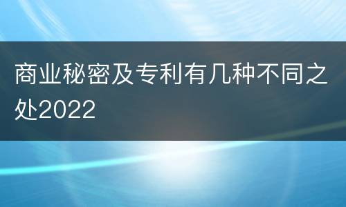 商业秘密及专利有几种不同之处2022