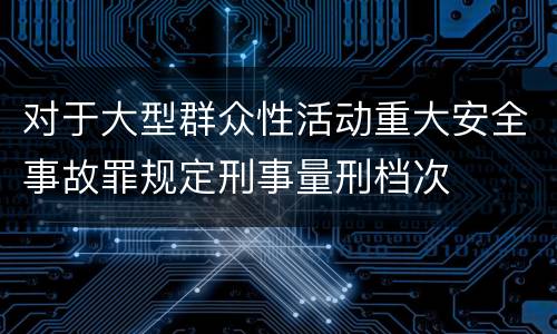 对于大型群众性活动重大安全事故罪规定刑事量刑档次