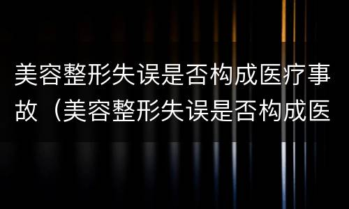 美容整形失误是否构成医疗事故（美容整形失误是否构成医疗事故罪）