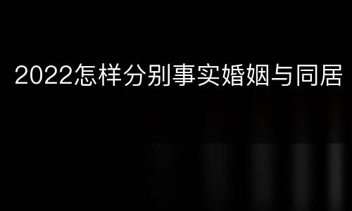 2022怎样分别事实婚姻与同居