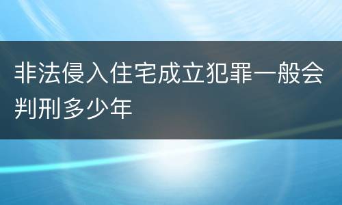 非法侵入住宅成立犯罪一般会判刑多少年