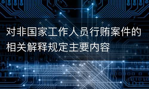 对非国家工作人员行贿案件的相关解释规定主要内容