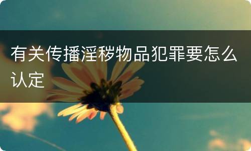 有关传播淫秽物品犯罪要怎么认定