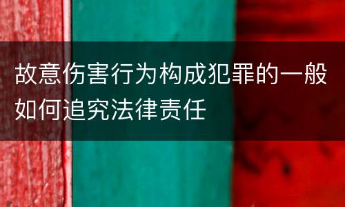 故意伤害行为构成犯罪的一般如何追究法律责任