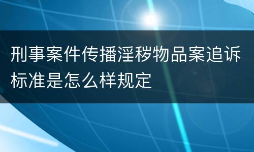 刑事案件传播淫秽物品案追诉标准是怎么样规定