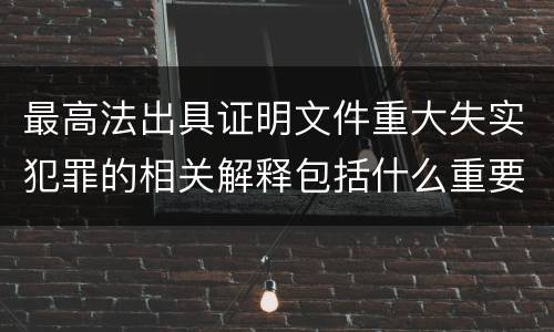 最高法出具证明文件重大失实犯罪的相关解释包括什么重要内容