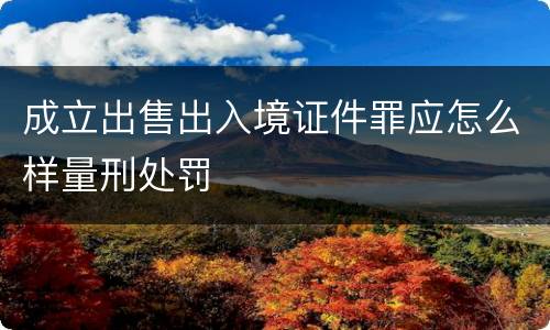 成立出售出入境证件罪应怎么样量刑处罚