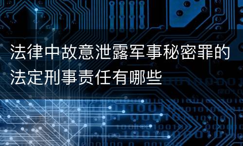 法律中故意泄露军事秘密罪的法定刑事责任有哪些