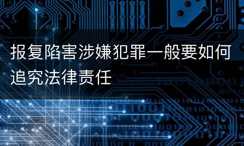 报复陷害涉嫌犯罪一般要如何追究法律责任