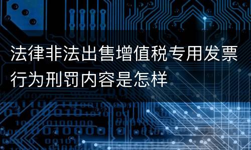 法律非法出售增值税专用发票行为刑罚内容是怎样