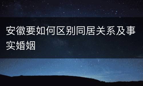 安徽要如何区别同居关系及事实婚姻