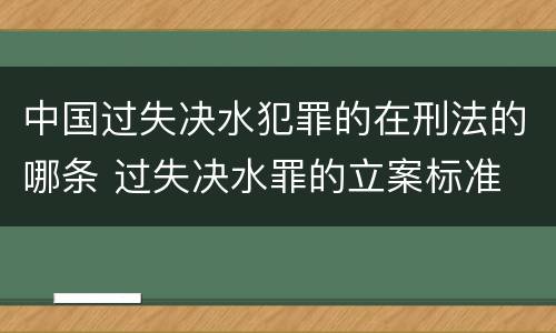 中国过失决水犯罪的在刑法的哪条 过失决水罪的立案标准