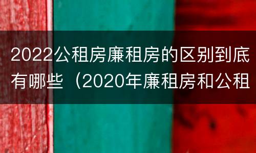 2022公租房廉租房的区别到底有哪些（2020年廉租房和公租房的区别）