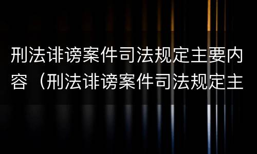 刑法诽谤案件司法规定主要内容（刑法诽谤案件司法规定主要内容是什么）