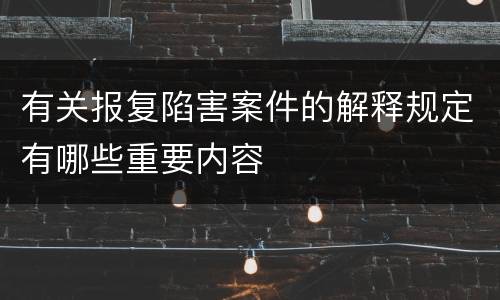 有关报复陷害案件的解释规定有哪些重要内容