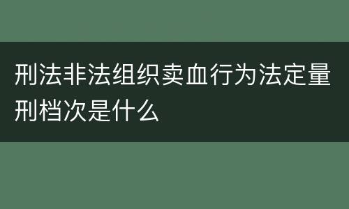 刑法非法组织卖血行为法定量刑档次是什么