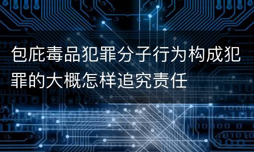 包庇毒品犯罪分子行为构成犯罪的大概怎样追究责任