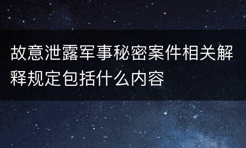 故意泄露军事秘密案件相关解释规定包括什么内容