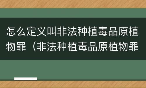 怎么定义叫非法种植毒品原植物罪（非法种植毒品原植物罪是什么犯罪类型）