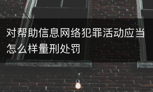 对帮助信息网络犯罪活动应当怎么样量刑处罚