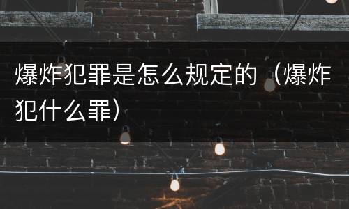 爆炸犯罪是怎么规定的（爆炸犯什么罪）