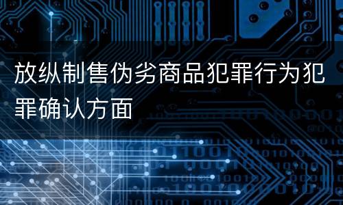 放纵制售伪劣商品犯罪行为犯罪确认方面