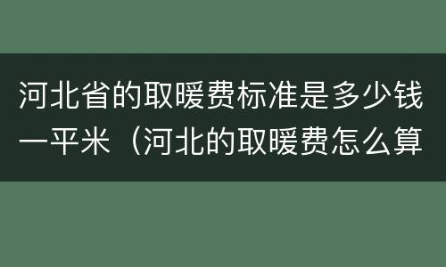 河北省的取暖费标准是多少钱一平米（河北的取暖费怎么算）
