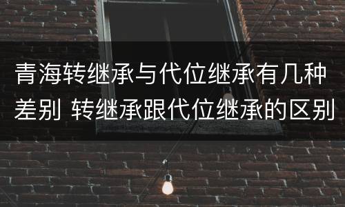 青海转继承与代位继承有几种差别 转继承跟代位继承的区别