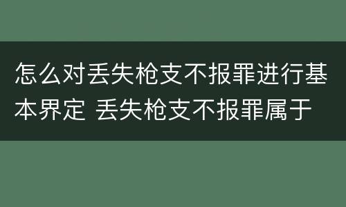 怎么对丢失枪支不报罪进行基本界定 丢失枪支不报罪属于