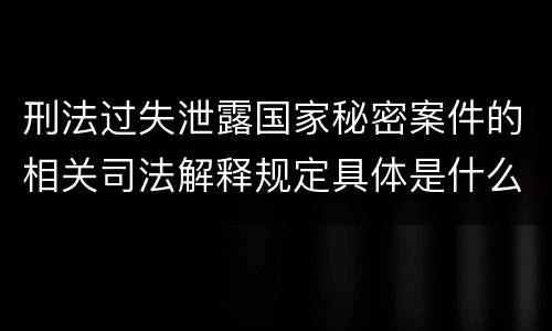 刑法过失泄露国家秘密案件的相关司法解释规定具体是什么主要内容