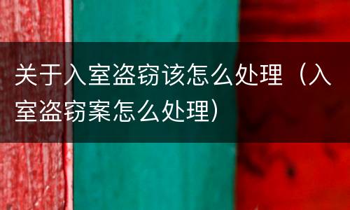 关于入室盗窃该怎么处理（入室盗窃案怎么处理）