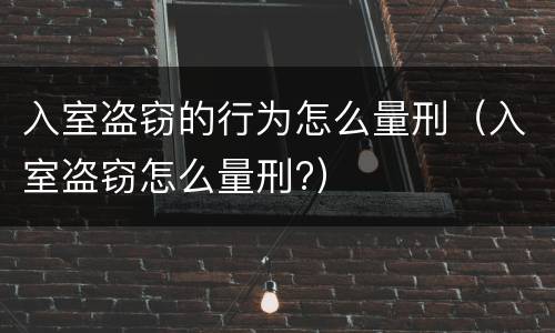 入室盗窃的行为怎么量刑（入室盗窃怎么量刑?）