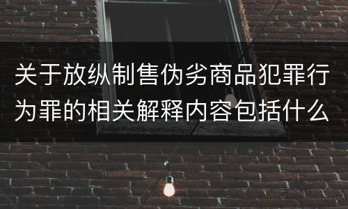 关于放纵制售伪劣商品犯罪行为罪的相关解释内容包括什么