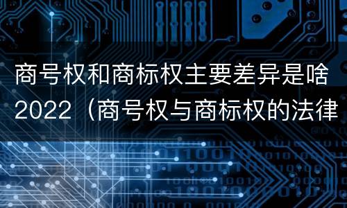 商号权和商标权主要差异是啥2022（商号权与商标权的法律冲突与解决）