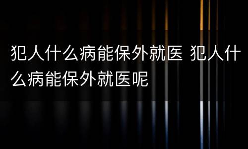 犯人什么病能保外就医 犯人什么病能保外就医呢